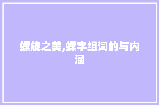 螺旋之美,螺字组词的与内涵