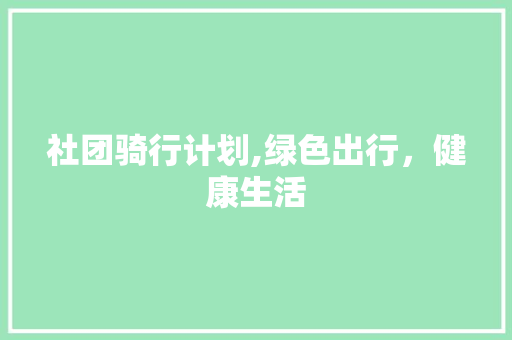 社团骑行计划,绿色出行，健康生活