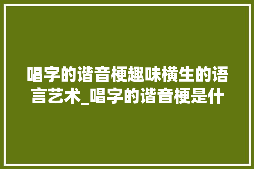 唱字的谐音梗趣味横生的语言艺术_唱字的谐音梗是什么意思