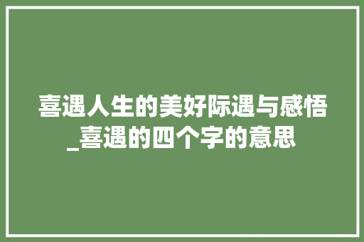 喜遇人生的美好际遇与感悟_喜遇的四个字的意思