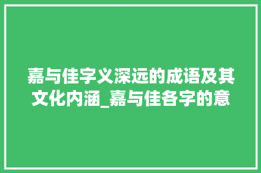 嘉与佳字义深远的成语及其文化内涵_嘉与佳各字的意思是什么