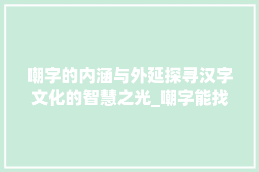 嘲字的内涵与外延探寻汉字文化的智慧之光_嘲字能找出几个字的意思