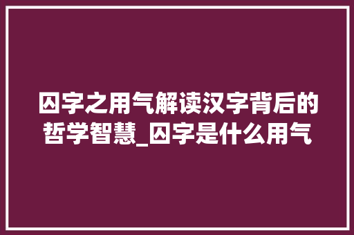 囚字之用气解读汉字背后的哲学智慧_囚字是什么用气的意思
