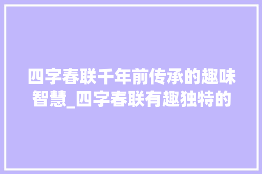 四字春联千年前传承的趣味智慧_四字春联有趣独特的意思