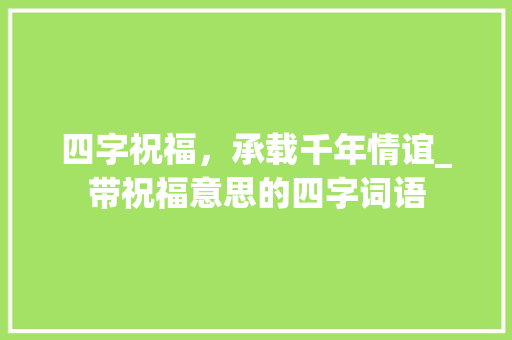 四字祝福，承载千年情谊_带祝福意思的四字词语