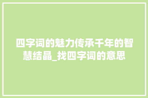 四字词的魅力传承千年的智慧结晶_找四字词的意思