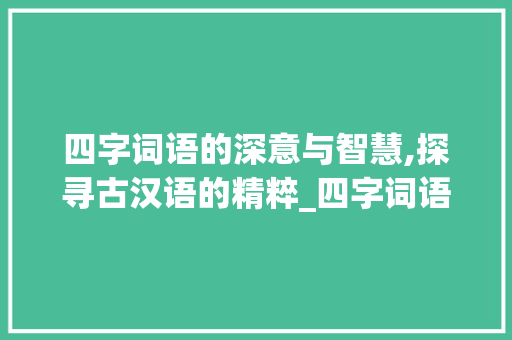 四字词语的深意与智慧,探寻古汉语的精粹_四字词语蕴涵深意的意思