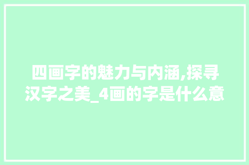 四画字的魅力与内涵,探寻汉字之美_4画的字是什么意思啊