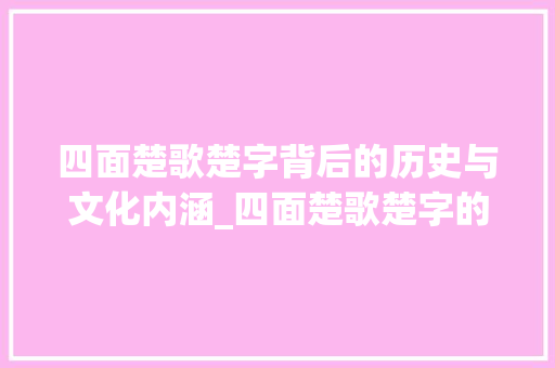 四面楚歌楚字背后的历史与文化内涵_四面楚歌楚字的意思