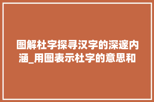 图解杜字探寻汉字的深邃内涵_用图表示杜字的意思和含义