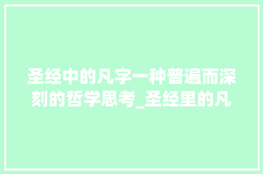 圣经中的凡字一种普遍而深刻的哲学思考_圣经里的凡字是什么意思 范文资源