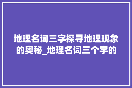 地理名词三字探寻地理现象的奥秘_地理名词三个字的意思