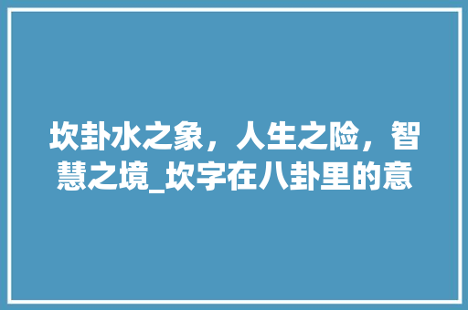 坎卦水之象，人生之险，智慧之境_坎字在八卦里的意思