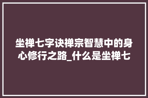 坐禅七字诀禅宗智慧中的身心修行之路_什么是坐禅七字诀的意思
