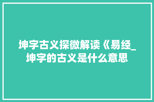 坤字古义探微解读《易经_坤字的古义是什么意思