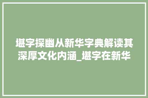 堪字探幽从新华字典解读其深厚文化内涵_堪字在新华字典中的意思