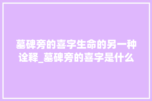 墓碑旁的喜字生命的另一种诠释_墓碑旁的喜字是什么意思