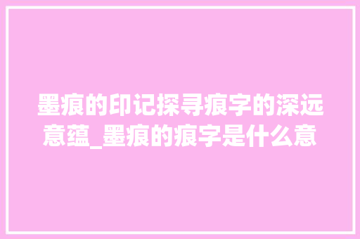 墨痕的印记探寻痕字的深远意蕴_墨痕的痕字是什么意思