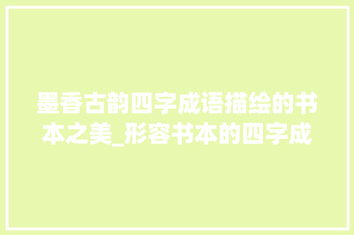 墨香古韵四字成语描绘的书本之美_形容书本的四字成语意思