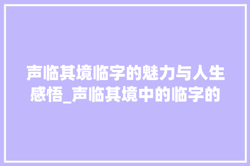 声临其境临字的魅力与人生感悟_声临其境中的临字的意思