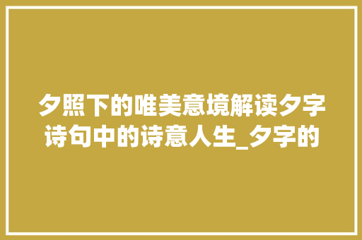夕照下的唯美意境解读夕字诗句中的诗意人生_夕字的唯美诗句是什么意思