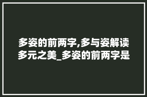 多姿的前两字,多与姿解读多元之美_多姿的前两字是什么意思