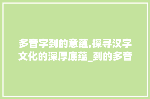 多音字刭的意蕴,探寻汉字文化的深厚底蕴_刭的多音字是什么意思