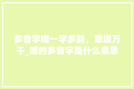 多音字噌一字多韵，意境万千_噌的多音字是什么意思