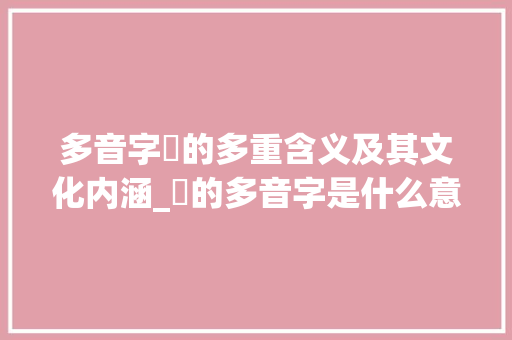 多音字孨的多重含义及其文化内涵_孨的多音字是什么意思