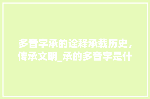 多音字承的诠释承载历史，传承文明_承的多音字是什么意思