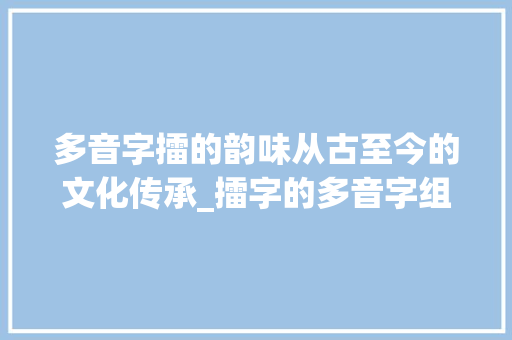 多音字擂的韵味从古至今的文化传承_擂字的多音字组词及意思