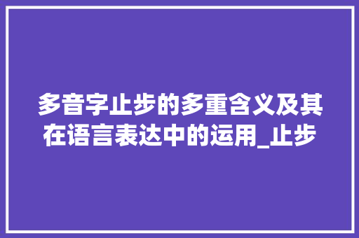 多音字止步的多重含义及其在语言表达中的运用_止步的多音字是什么意思