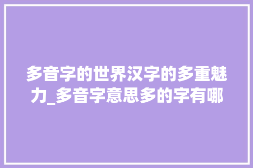 多音字的世界汉字的多重魅力_多音字意思多的字有哪些
