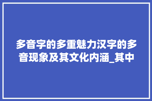 多音字的多重魅力汉字的多音现象及其文化内涵_其中的多音字是什么意思