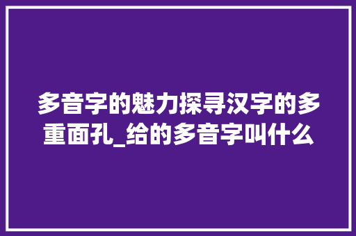多音字的魅力探寻汉字的多重面孔_给的多音字叫什么意思