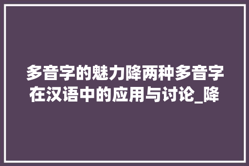 多音字的魅力降两种多音字在汉语中的应用与讨论_降两种多音字的意思