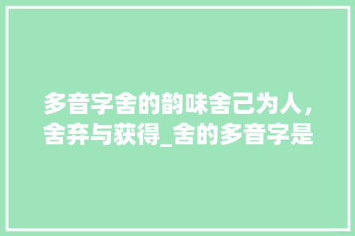 多音字舍的韵味舍己为人，舍弃与获得_舍的多音字是什么意思