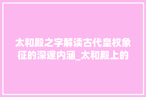太和殿之字解读古代皇权象征的深邃内涵_太和殿上的字什么意思