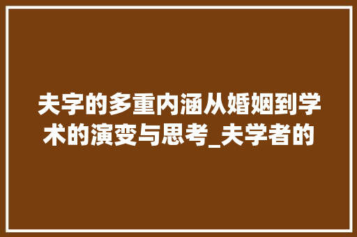 夫字的多重内涵从婚姻到学术的演变与思考_夫学者的夫字是什么意思