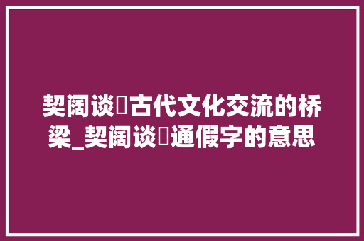 契阔谈讌古代文化交流的桥梁_契阔谈讌通假字的意思