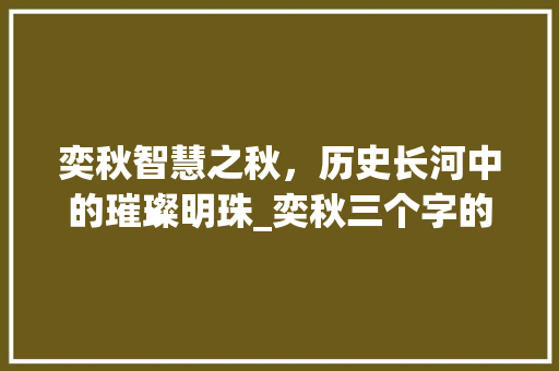 奕秋智慧之秋，历史长河中的璀璨明珠_奕秋三个字的意思