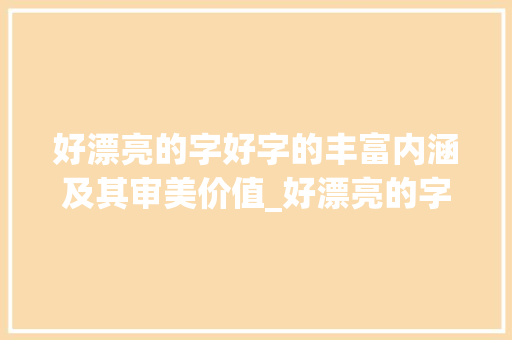 好漂亮的字好字的丰富内涵及其审美价值_好漂亮的字好是什么意思