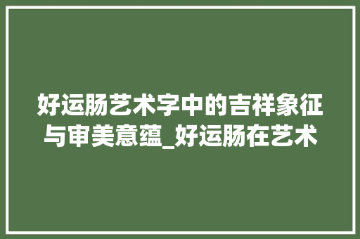 好运肠艺术字中的吉祥象征与审美意蕴_好运肠在艺术字中的意思