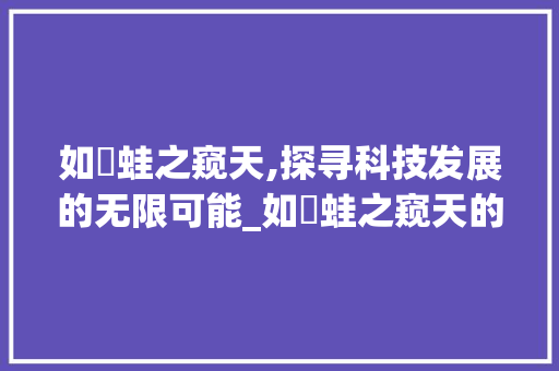 如孖蛙之窥天,探寻科技发展的无限可能_如孖蛙之窥天的字的意思