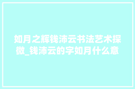 如月之辉钱沛云书法艺术探微_钱沛云的字如月什么意思