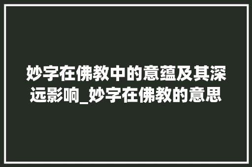 妙字在佛教中的意蕴及其深远影响_妙字在佛教的意思是啥呢