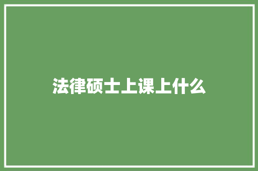 法律硕士上课上什么