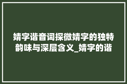 婧字谐音词探微婧字的独特韵味与深层含义_婧字的谐音词是什么意思