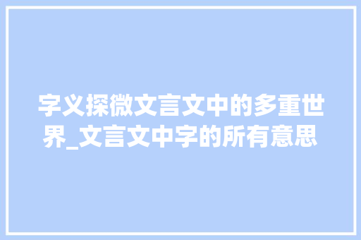 字义探微文言文中的多重世界_文言文中字的所有意思