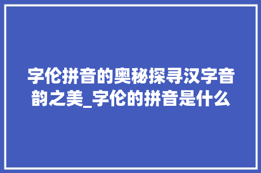 字伦拼音的奥秘探寻汉字音韵之美_字伦的拼音是什么意思呀